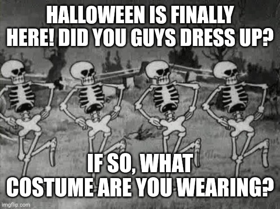 My costume is a cup of ramen noodles. What about you guys? | HALLOWEEN IS FINALLY HERE! DID YOU GUYS DRESS UP? IF SO, WHAT COSTUME ARE YOU WEARING? | image tagged in spooky scary skeletons,memes,funny,halloween | made w/ Imgflip meme maker