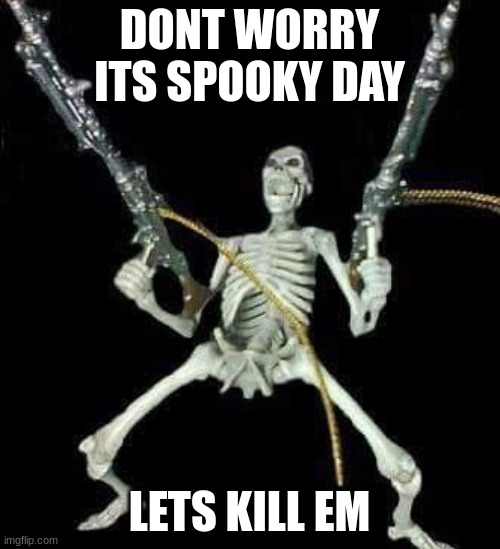 DONT WORRY ITS SPOOKY DAY LETS KILL EM | image tagged in skeleton with guns meme | made w/ Imgflip meme maker