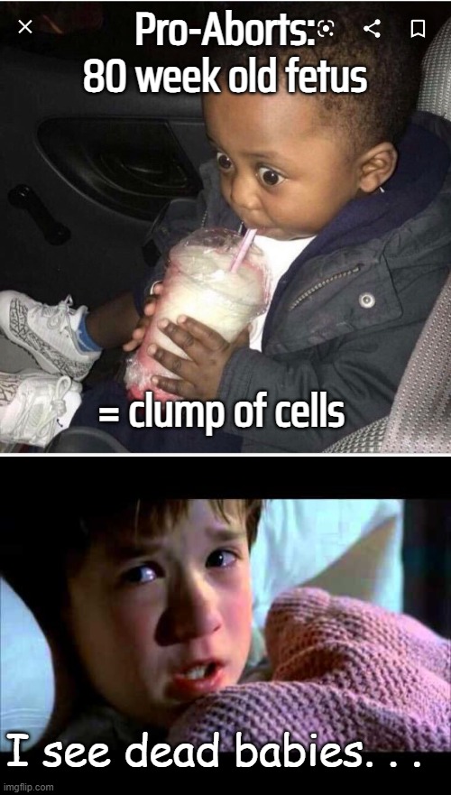 Pro-Aborts: 80 week old fetus = clump of cells I see dead babies. . . | image tagged in nervous baby,i see dead people | made w/ Imgflip meme maker