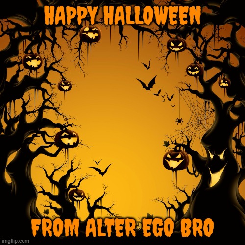 happy halloween | HAPPY HALLOWEEN; FROM ALTER EGO BRO | image tagged in halloween,memes | made w/ Imgflip meme maker