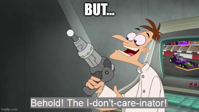 the i don't care inator | BUT... | image tagged in the i don't care inator | made w/ Imgflip meme maker