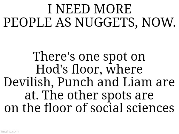 I NEED MORE PEOPLE AS NUGGETS, NOW. There's one spot on Hod's floor, where Devilish, Punch and Liam are at. The other spots are on the floor of social sciences | made w/ Imgflip meme maker