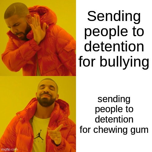 teachers be like | Sending people to detention for bullying; sending people to detention for chewing gum | image tagged in memes,drake hotline bling | made w/ Imgflip meme maker