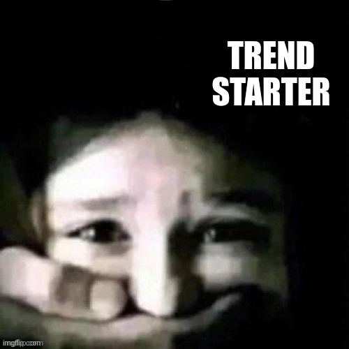 shush | TREND STARTER | image tagged in shush | made w/ Imgflip meme maker