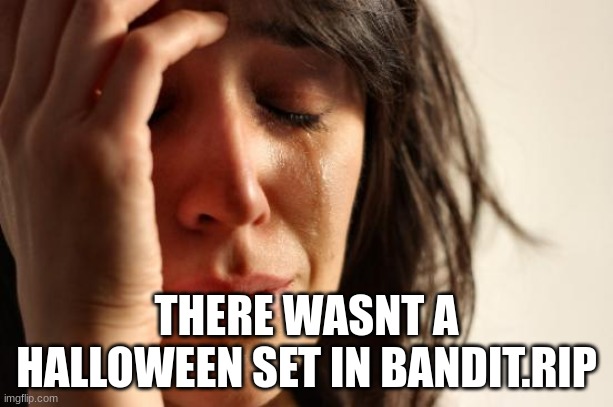 :sob: | THERE WASNT A HALLOWEEN SET IN BANDIT.RIP | image tagged in memes,first world problems | made w/ Imgflip meme maker