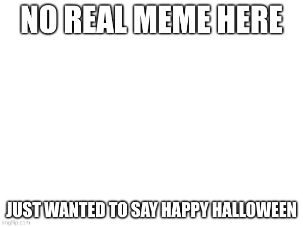 happy halloween | NO REAL MEME HERE; JUST WANTED TO SAY HAPPY HALLOWEEN | image tagged in memes,spooky month,spooktober | made w/ Imgflip meme maker