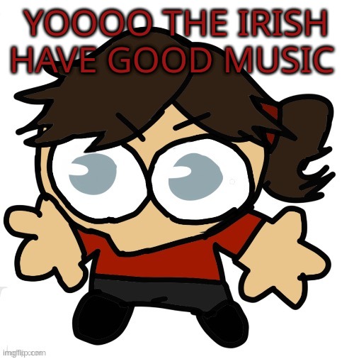 ts is why i love folk songs sm | YOOOO THE IRISH HAVE GOOD MUSIC | image tagged in goober dea | made w/ Imgflip meme maker