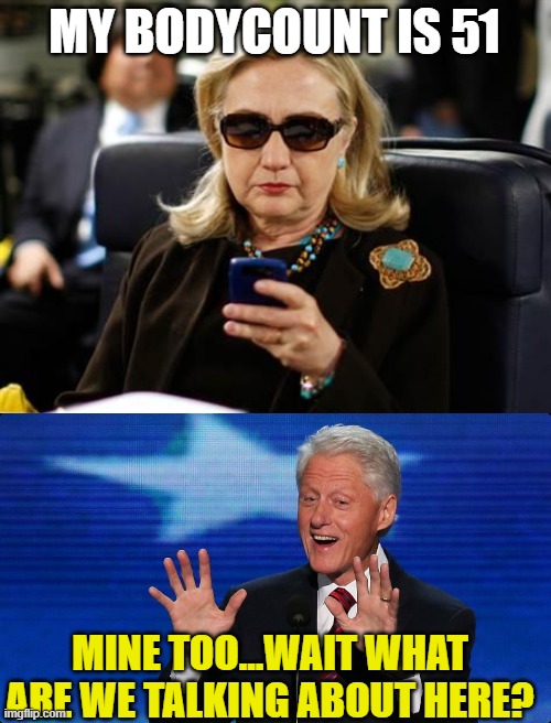 MY BODYCOUNT IS 51; MINE TOO...WAIT WHAT ARE WE TALKING ABOUT HERE? | image tagged in memes,hillary clinton cellphone,bill clinton | made w/ Imgflip meme maker