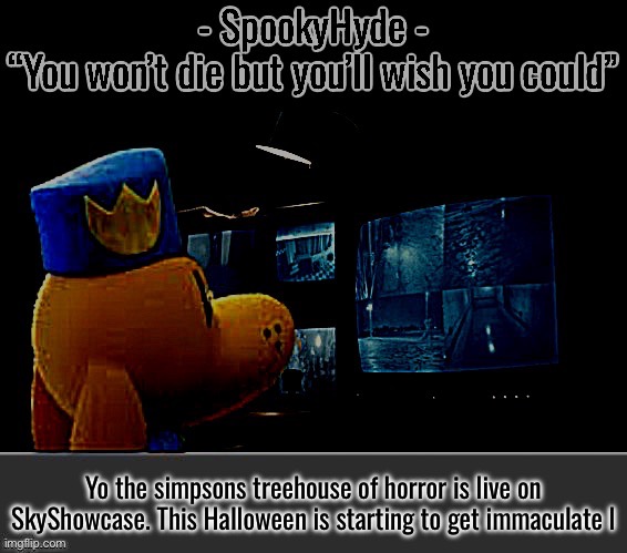 SpookyHyde | Yo the simpsons treehouse of horror is live on SkyShowcase. This Halloween is starting to get immaculate l | image tagged in spookyhyde | made w/ Imgflip meme maker