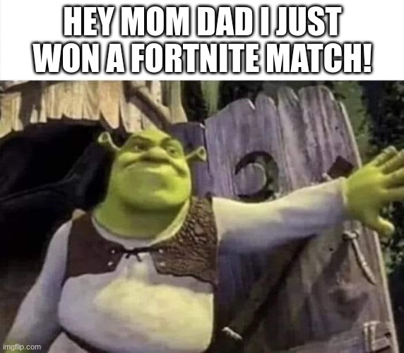 Shrek opens the door | HEY MOM DAD I JUST WON A FORTNITE MATCH! | image tagged in shrek opens the door | made w/ Imgflip meme maker