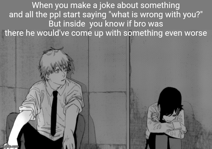 Kobeni sad | When you make a joke about something and all the ppl start saying "what is wrong with you?"
But inside  you know if bro was there he would've come up with something even worse | image tagged in kobeni sad | made w/ Imgflip meme maker