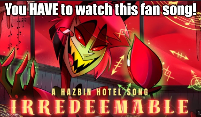 iredeemable | You HAVE to watch this fan song! | image tagged in alastor hazbin hotel | made w/ Imgflip meme maker