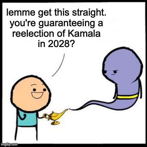 lemme get this straight.
you're guaranteeing a
reelection of Kamala
in 2028? | made w/ Imgflip meme maker