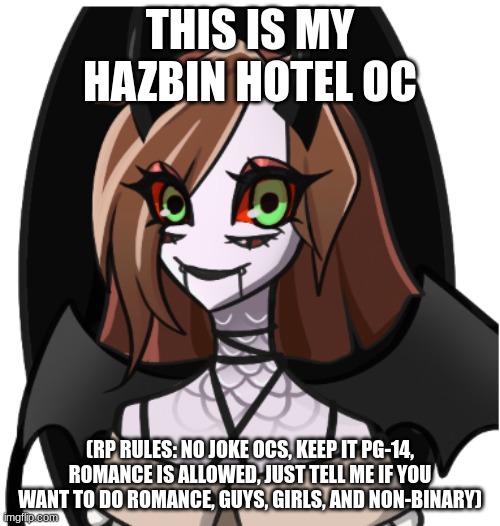 Hazbin Hotel Oc (Made with Picrew) | THIS IS MY HAZBIN HOTEL OC; (RP RULES: NO JOKE OCS, KEEP IT PG-14, ROMANCE IS ALLOWED, JUST TELL ME IF YOU WANT TO DO ROMANCE, GUYS, GIRLS, AND NON-BINARY) | image tagged in hazbinhotelroleplay | made w/ Imgflip meme maker