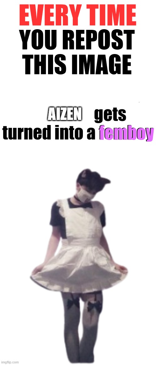 every time you repost this image someone turns to femboy | AIZEN | image tagged in every time you repost this image someone turns to femboy | made w/ Imgflip meme maker