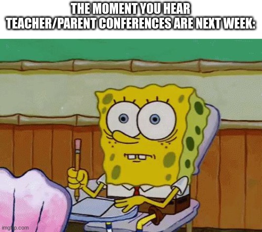 Oh no, my phone is going to get taken away :( | THE MOMENT YOU HEAR TEACHER/PARENT CONFERENCES ARE NEXT WEEK: | image tagged in spongebob nervous about salmonella signs,conference,school | made w/ Imgflip meme maker