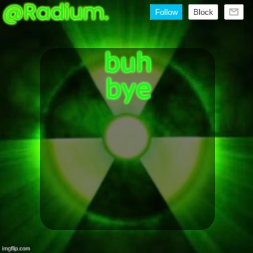 Radium. Template | buh bye | image tagged in radium template | made w/ Imgflip meme maker