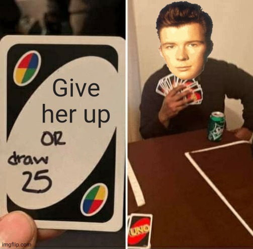 This will get upvotes | Give her up | image tagged in memes,uno draw 25 cards | made w/ Imgflip meme maker