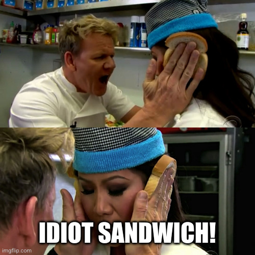 Gordon Ramsay Idiot Sandwich | IDIOT SANDWICH! | image tagged in gordon ramsay idiot sandwich | made w/ Imgflip meme maker