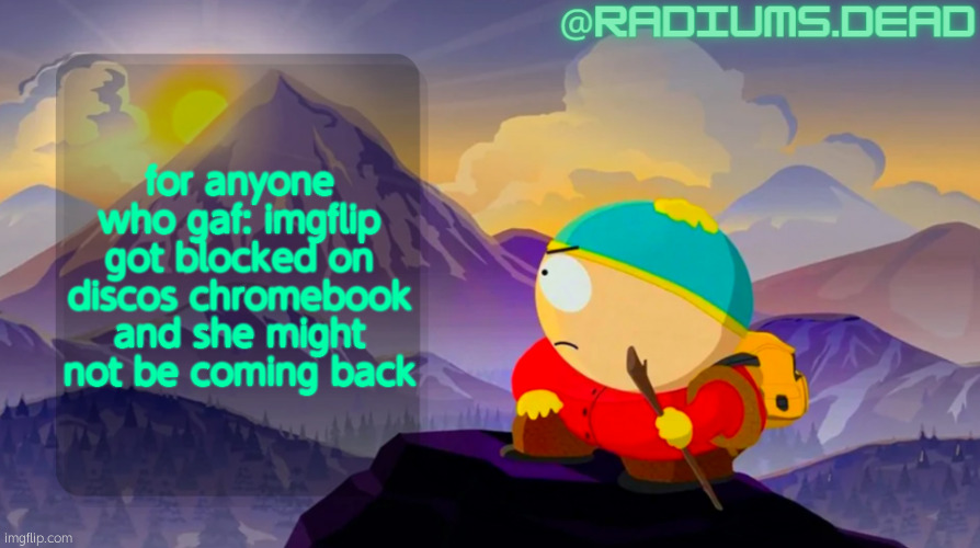 radiums.dead cartman template | for anyone who gaf: imgflip got blocked on discos chromebook and she might not be coming back | image tagged in radiums dead cartman template | made w/ Imgflip meme maker