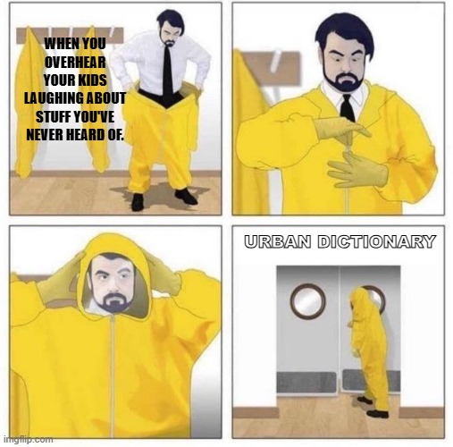 man putting on hazmat suit | WHEN YOU OVERHEAR YOUR KIDS LAUGHING ABOUT STUFF YOU'VE NEVER HEARD OF. URBAN DICTIONARY | image tagged in man putting on hazmat suit | made w/ Imgflip meme maker