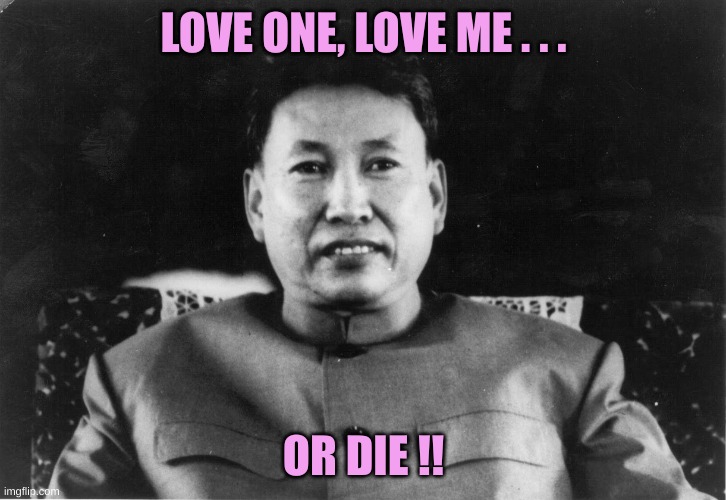 Pol Pot love | LOVE ONE, LOVE ME . . . OR DIE !! | image tagged in pol pot love | made w/ Imgflip meme maker