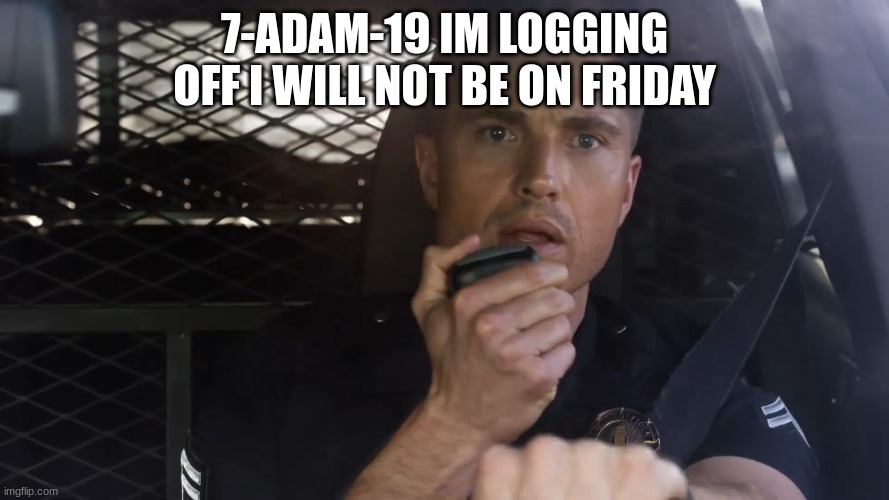 tim Bradford | 7-ADAM-19 IM LOGGING OFF I WILL NOT BE ON FRIDAY | image tagged in tim bradford | made w/ Imgflip meme maker