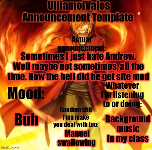 UlliamofValos Announcement Template | Sometimes I just hate Andrew. Well maybe not sometimes, all the time. How the hell did he get site mod; Buh; Background music in my class; Manuel swallowing | image tagged in ulliamofvalos announcement template | made w/ Imgflip meme maker