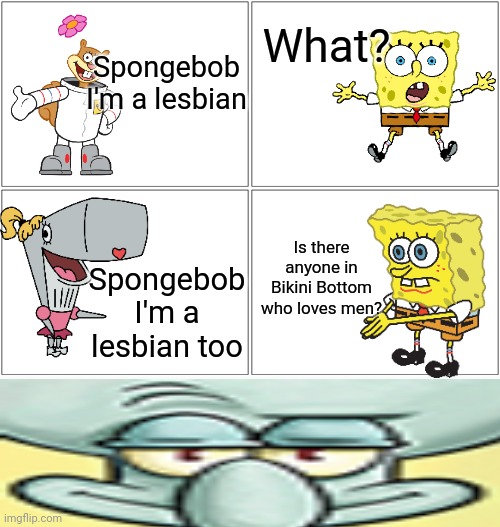 Blank Comic Panel 2x2 | What? Spongebob I'm a lesbian; Is there anyone in Bikini Bottom who loves men? Spongebob I'm a lesbian too | image tagged in memes,blank comic panel 2x2 | made w/ Imgflip meme maker