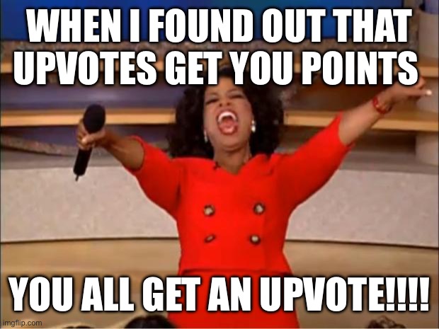 Oprah You Get A | WHEN I FOUND OUT THAT UPVOTES GET YOU POINTS; YOU ALL GET AN UPVOTE!!!! | image tagged in memes,oprah you get a | made w/ Imgflip meme maker