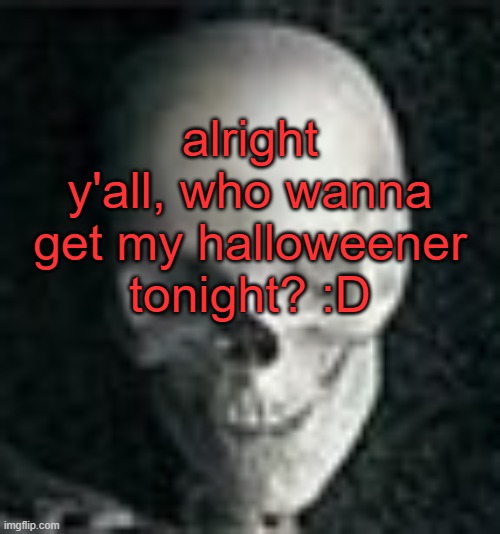 . | alright y'all, who wanna get my halloweener tonight? :D | image tagged in skull | made w/ Imgflip meme maker