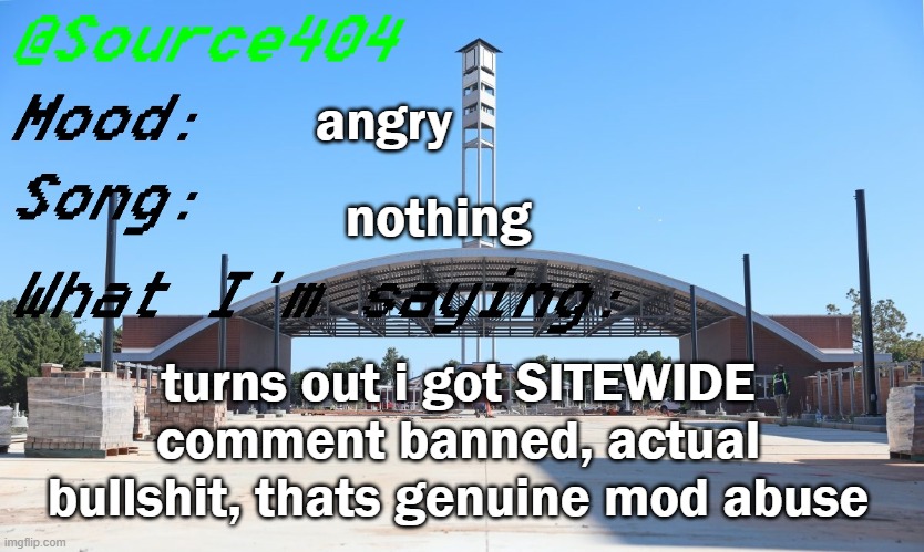 Source's Temp | angry; nothing; turns out i got SITEWIDE comment banned, actual bullshit, thats genuine mod abuse | image tagged in source's temp | made w/ Imgflip meme maker