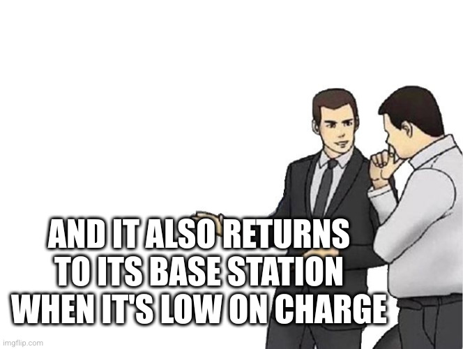 Car Salesman Slaps Hood Meme | AND IT ALSO RETURNS TO ITS BASE STATION WHEN IT'S LOW ON CHARGE | image tagged in memes,car salesman slaps hood | made w/ Imgflip meme maker