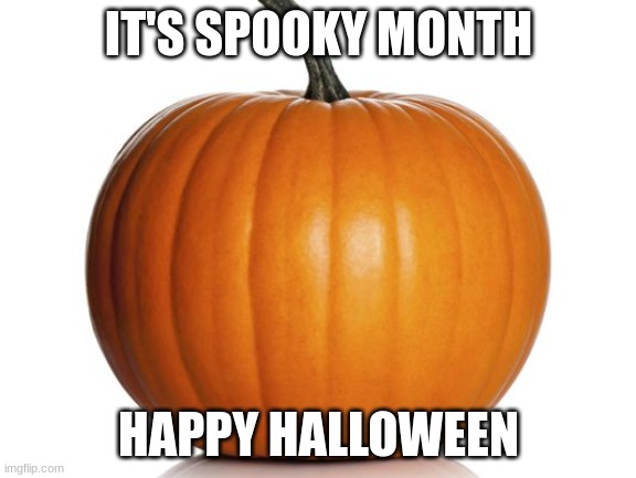 pumpkin | IT'S SPOOKY MONTH; HAPPY HALLOWEEN | image tagged in pumpkin | made w/ Imgflip meme maker