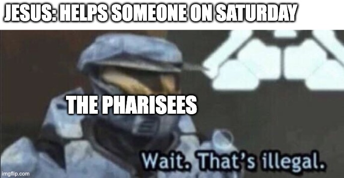 Wait that’s illegal | JESUS: HELPS SOMEONE ON SATURDAY; THE PHARISEES | image tagged in wait that s illegal | made w/ Imgflip meme maker