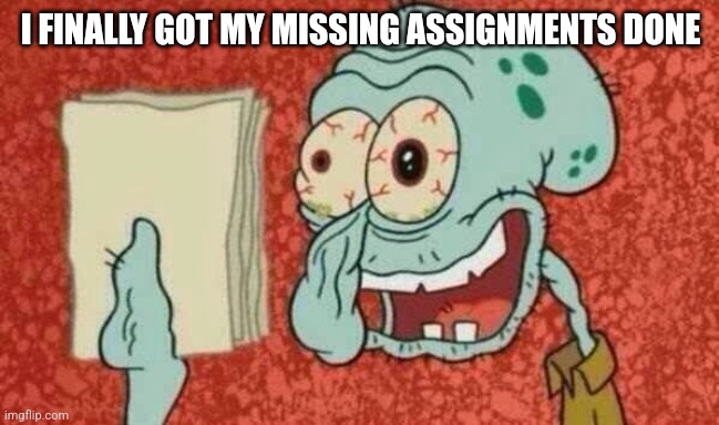 Squidward Paper | I FINALLY GOT MY MISSING ASSIGNMENTS DONE | image tagged in squidward paper | made w/ Imgflip meme maker