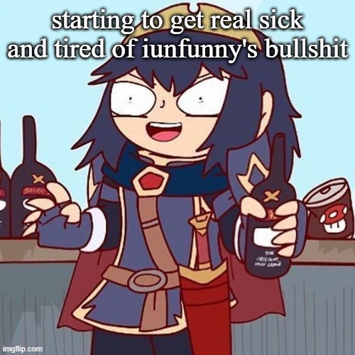 Lucina drunk | starting to get real sick and tired of iunfunny's bullshit | image tagged in lucina drunk | made w/ Imgflip meme maker