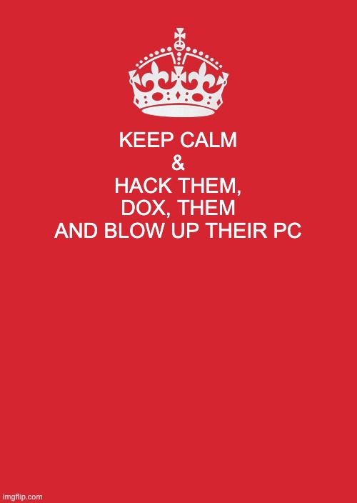 When Someone Beats Me in a 1v1 | KEEP CALM
&
HACK THEM,
DOX, THEM
AND BLOW UP THEIR PC | image tagged in memes,keep calm and carry on red | made w/ Imgflip meme maker