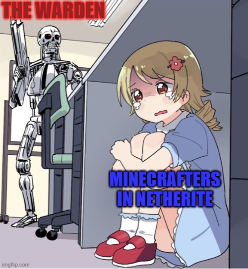 Anime Girl Hiding from Terminator | THE WARDEN; MINECRAFTERS IN NETHERITE | image tagged in anime girl hiding from terminator | made w/ Imgflip meme maker