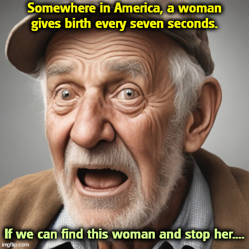 Somewhere in America, a woman gives birth every seven seconds. If we can find this woman and stop her.... | image tagged in woman,pregnancy,baby,joke | made w/ Imgflip meme maker