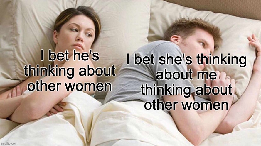 "I bet he's thinking about me thinking he's thinking about other women." | I bet he's
thinking about
other women; I bet she's thinking
about me
thinking about
other women | image tagged in memes,i bet he's thinking about other women | made w/ Imgflip meme maker