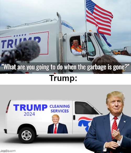 Made a neat truck a while back | "What are you going to do when the garbage is gone?" | image tagged in donald trump,election,american politics | made w/ Imgflip meme maker