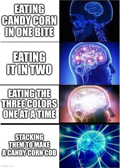 Expanding Brain Meme | EATING CANDY CORN IN ONE BITE EATING IT IN TWO EATING THE THREE COLORS ONE AT A TIME STACKING THEM TO MAKE A CANDY CORN COB | image tagged in memes,expanding brain | made w/ Imgflip meme maker