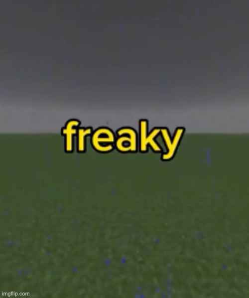 freaky | image tagged in freaky | made w/ Imgflip meme maker