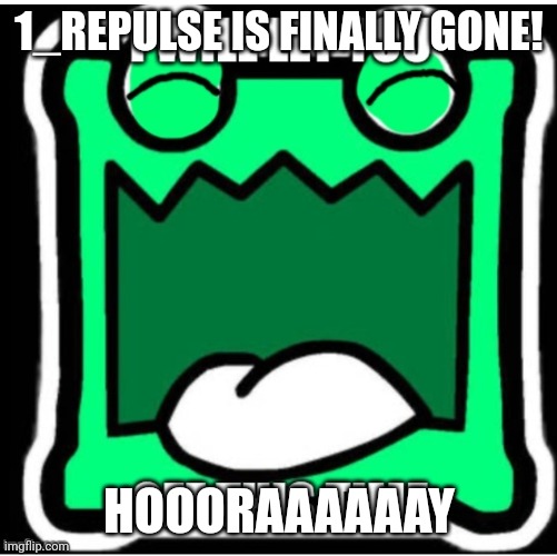 Good News! | 1_REPULSE IS FINALLY GONE! HOOORAAAAAAY | image tagged in mulpan lets you off | made w/ Imgflip meme maker