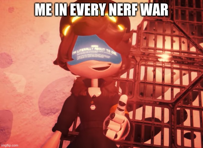 I am literally about to die | ME IN EVERY NERF WAR | image tagged in i am literally about to die | made w/ Imgflip meme maker