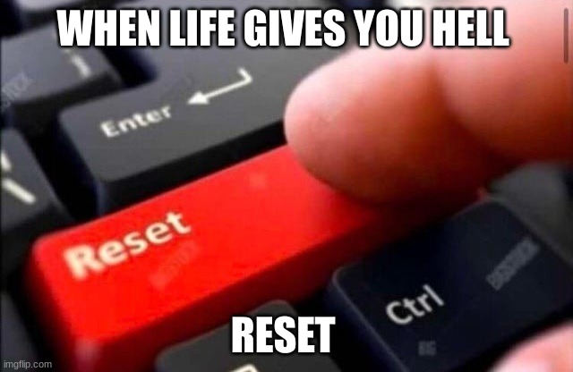 Reset button | WHEN LIFE GIVES YOU HELL; RESET | image tagged in reset button | made w/ Imgflip meme maker