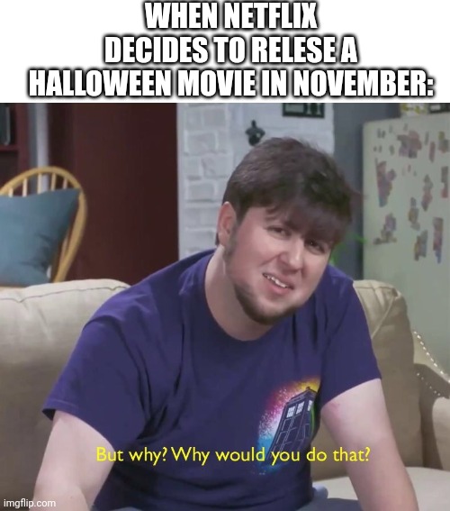 F#ckin Stuipid | WHEN NETFLIX DECIDES TO RELESE A HALLOWEEN MOVIE IN NOVEMBER: | image tagged in but why,halloween | made w/ Imgflip meme maker