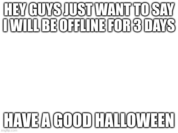 See y'all in 3 days | HEY GUYS JUST WANT TO SAY I WILL BE OFFLINE FOR 3 DAYS; HAVE A GOOD HALLOWEEN | image tagged in seeyall | made w/ Imgflip meme maker