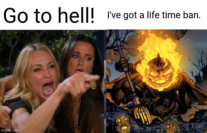 Troll outta hell. | Go to hell! I've got a life time ban. | image tagged in memes,woman yelling at cat | made w/ Imgflip meme maker